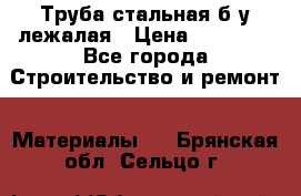 Труба стальная,б/у лежалая › Цена ­ 15 000 - Все города Строительство и ремонт » Материалы   . Брянская обл.,Сельцо г.